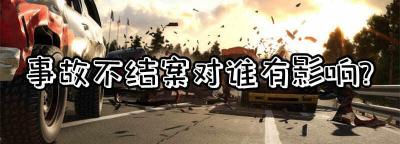 事故不结案对谁有影响？交通事故不结案对车主有影响吗