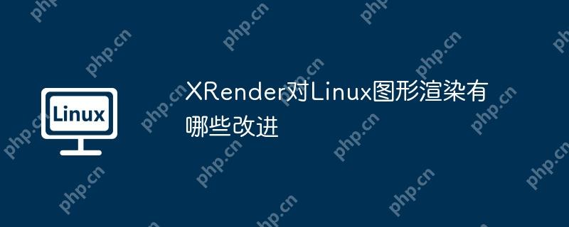 XRender对Linux图形渲染有哪些改进