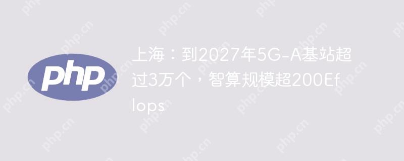 上海：到2027年5g-a基站超过3万个，智算规模超200eflops