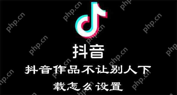 抖音作品不让别人下载怎么设置