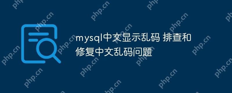 mysql中文显示乱码 排查和修复中文乱码问题