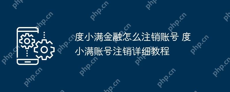 度小满金融怎么注销账号 度小满账号注销详细教程