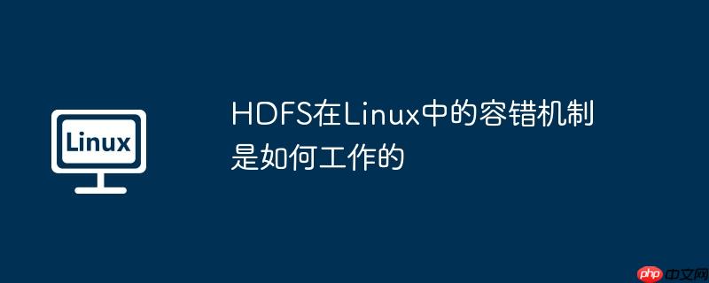 hdfs在linux中的容错机制是如何工作的