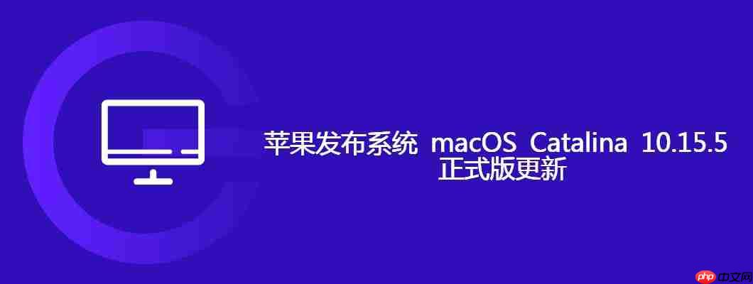苹果发布系统 macos catalina 10.15.5 正式版更新