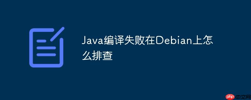 java编译失败在debian上怎么排查