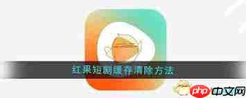 如何清除红果短剧缓存