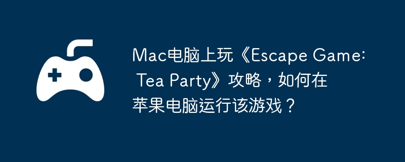 Mac电脑上玩《Escape Game: Tea Party》攻略，如何在苹果电脑运行该游戏？