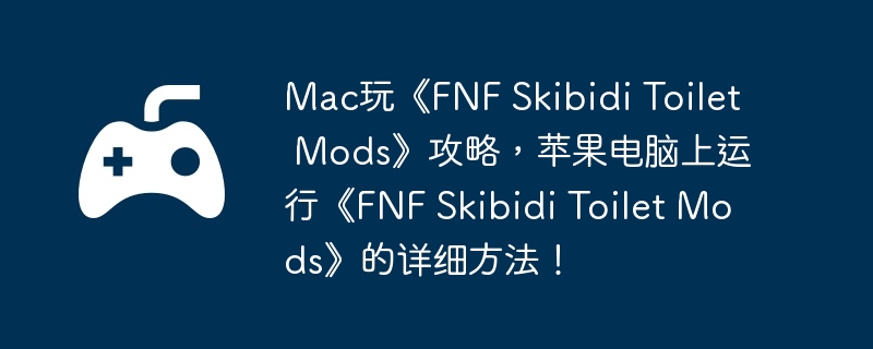 Mac玩《FNF Skibidi Toilet Mods》攻略，苹果电脑上运行《FNF Skibidi Toilet Mods》的详细方法！