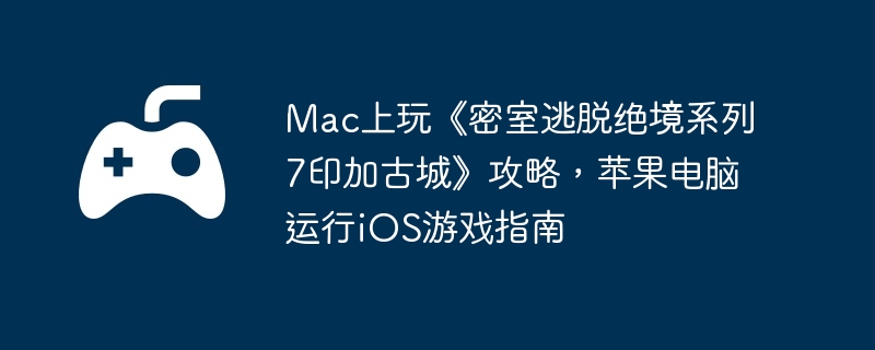 Mac上玩《密室逃脱绝境系列7印加古城》攻略，苹果电脑运行iOS游戏指南