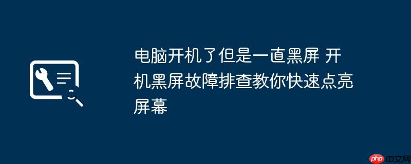 电脑开机了但是一直黑屏 开机黑屏故障排查教你快速点亮屏幕