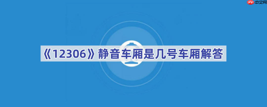 《12306》静音车厢是几号车厢解答