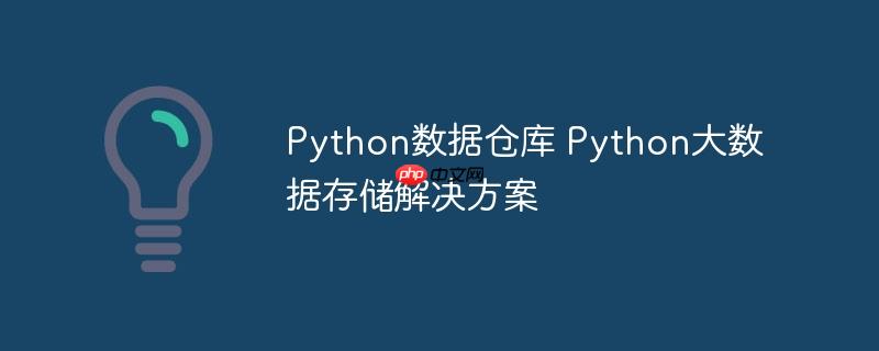 Python数据仓库 Python大数据存储解决方案