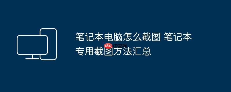 笔记本电脑怎么截图 笔记本专用截图方法汇总