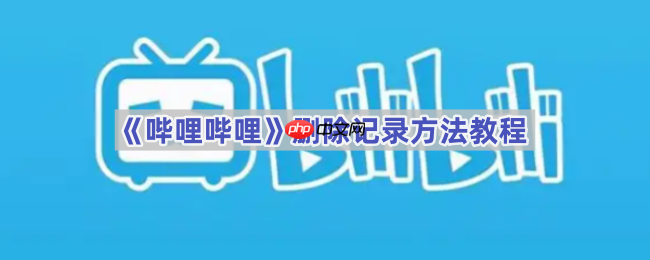 《哔哩哔哩》删除记录方法教程