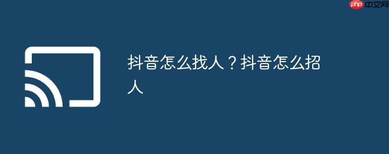 抖音怎么找人？抖音怎么招人