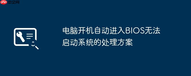 电脑开机自动进入BIOS无法启动系统的处理方案