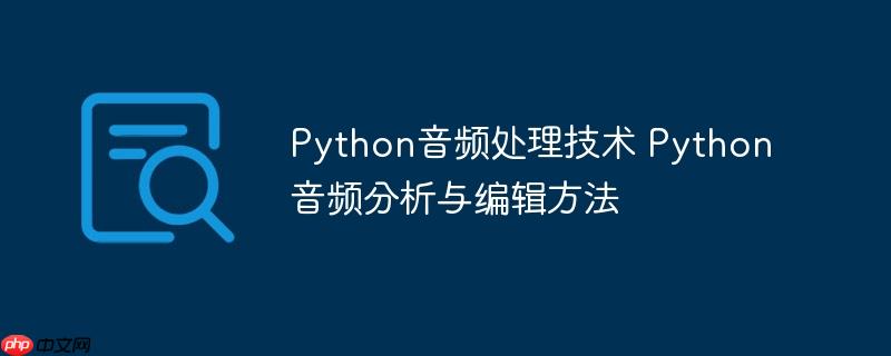 Python音频处理技术 Python音频分析与编辑方法