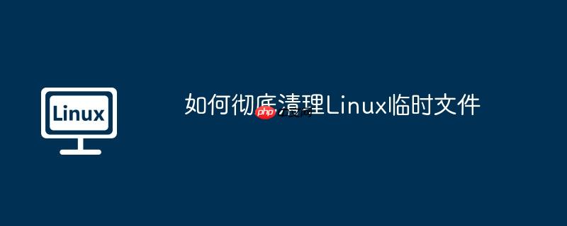如何彻底清理linux临时文件