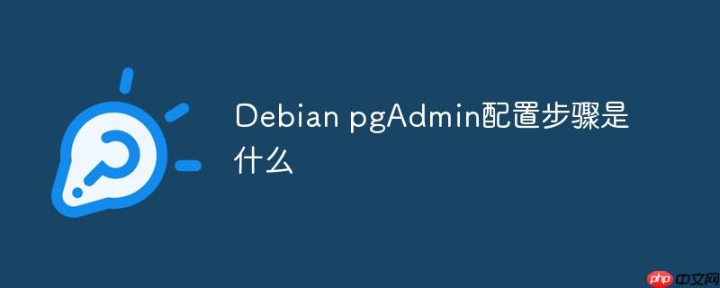 debian pgadmin配置步骤是什么