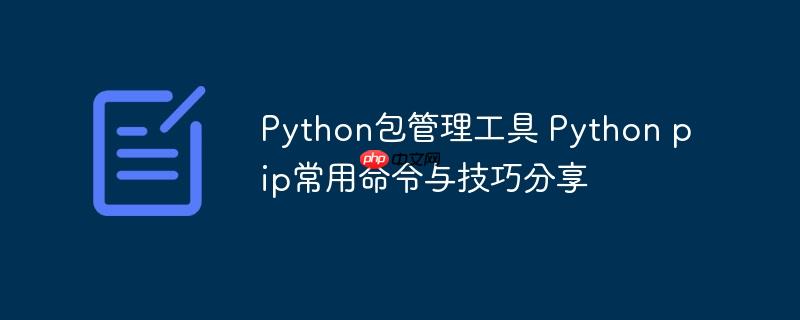 Python包管理工具 Python pip常用命令与技巧分享