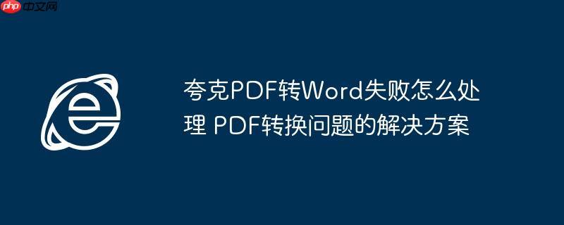 夸克PDF转Word失败怎么处理 PDF转换问题的解决方案