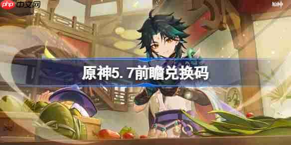 原神5.7前瞻兑换码-原神5.7前瞻兑换码大全