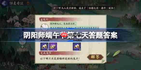 阴阳师端午节第七天答题答案介绍-阴阳师端午节第七天答题答案是什么