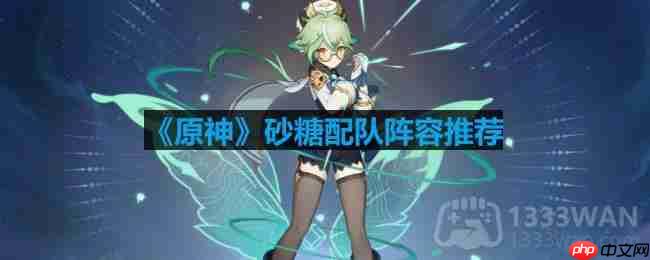 原神砂糖怎么配队-砂糖配队阵容推荐