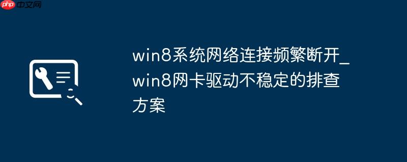 win8系统网络连接频繁断开_win8网卡驱动不稳定的排查方案
