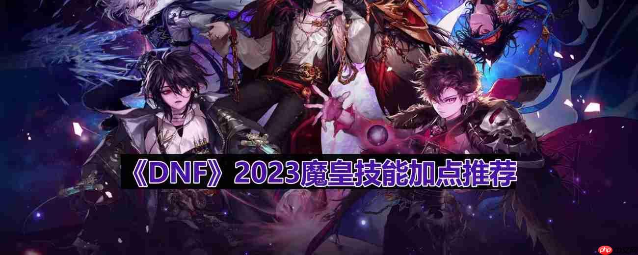 dnf110版本魔皇技能怎么加点-2023魔皇技能加点推荐