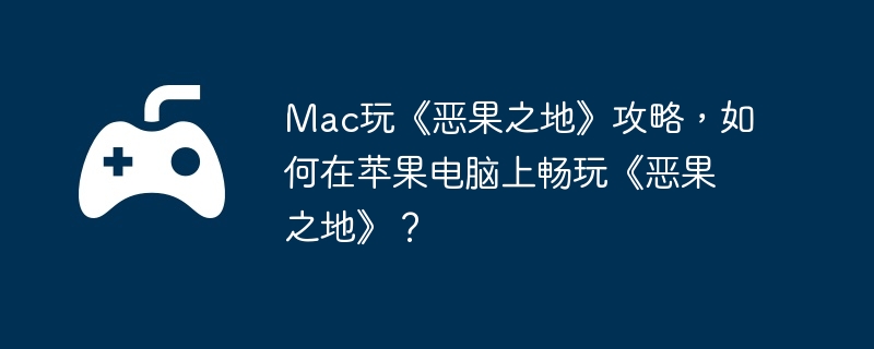 Mac玩《恶果之地》攻略，如何在苹果电脑上畅玩《恶果之地》？