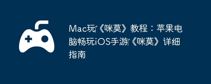 Mac玩‎《咪莫》教程：苹果电脑畅玩iOS手游‎《咪莫》详细指南