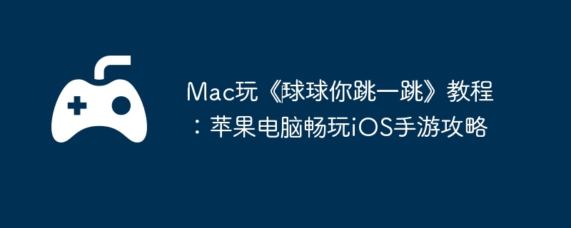 Mac玩《‎球球你跳一跳》教程：苹果电脑畅玩iOS手游攻略