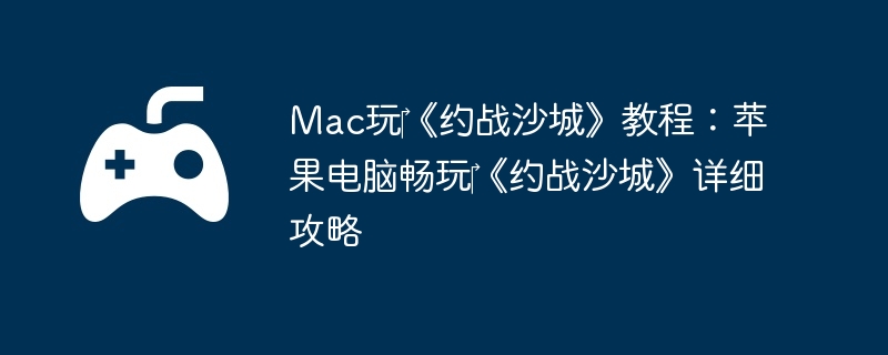 Mac玩‎《约战沙城》教程：苹果电脑畅玩‎《约战沙城》详细攻略